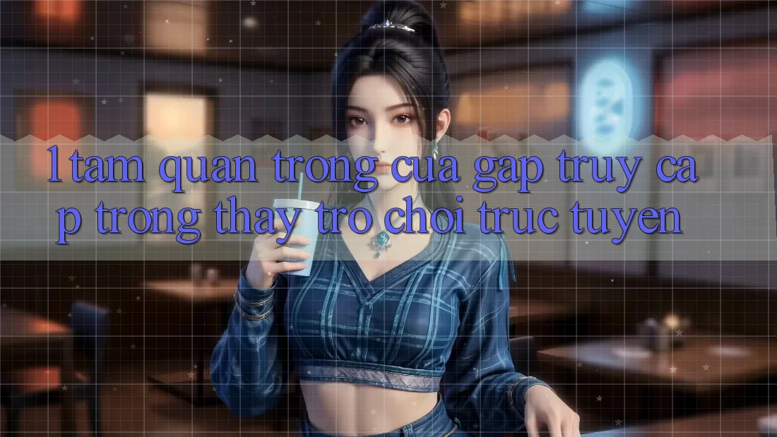 1. Tầm Quan Trọng Của Gấp Truy Cập Trong Thấy Trò chơi trực tuyến