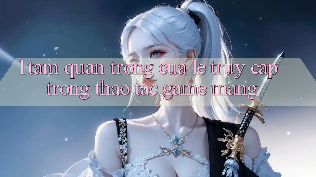1. Tầm Quan Trọng Của Lẹ Truy Cập Trong Thao tác Game mạng