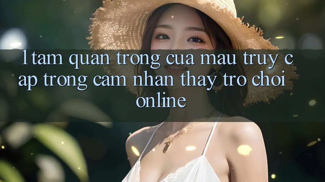 1. Tầm Quan Trọng Của Mau Truy Cập Trong Cảm nhận thấy Trò chơi Online