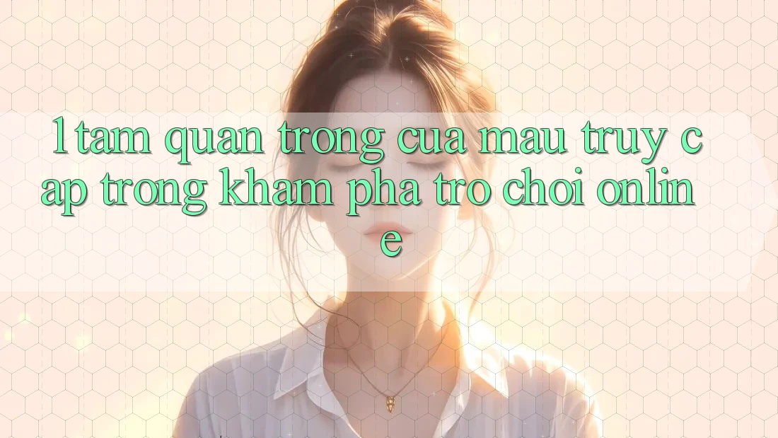 1. Tầm Quan Trọng Của Mau Truy Cập Trong Khám phá Trò chơi Online