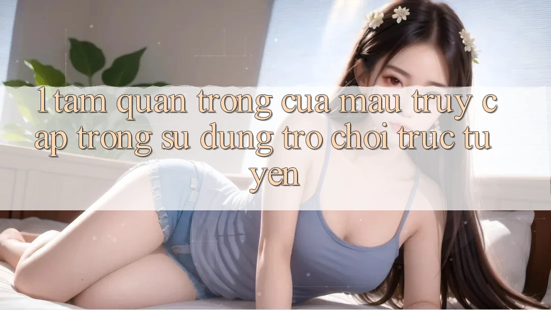 1. Tầm Quan Trọng Của Mau Truy Cập Trong Sử dụng Trò chơi trực tuyến