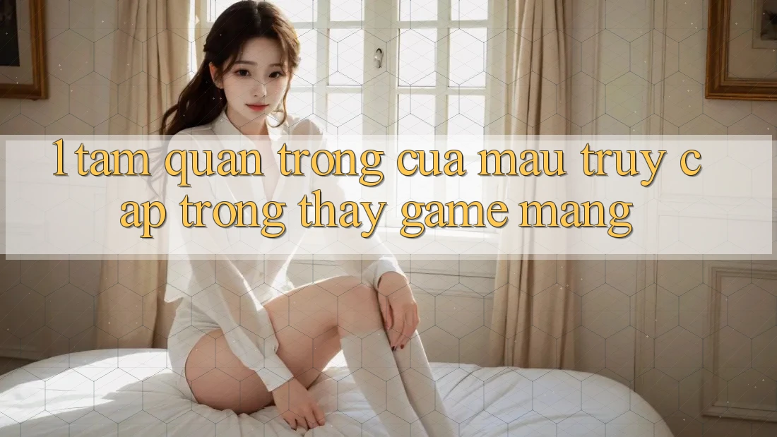 1. Tầm Quan Trọng Của Mau Truy Cập Trong Thấy Game mạng