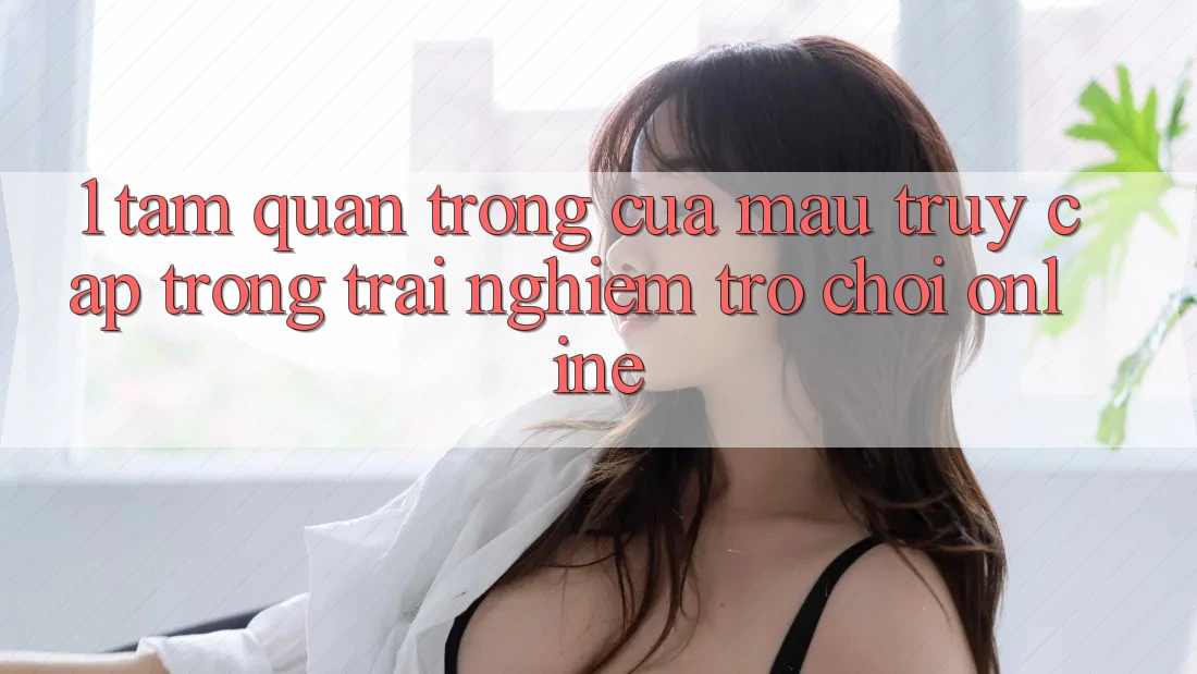 1. Tầm Quan Trọng Của Mau Truy Cập Trong Trải nghiệm Trò chơi Online
