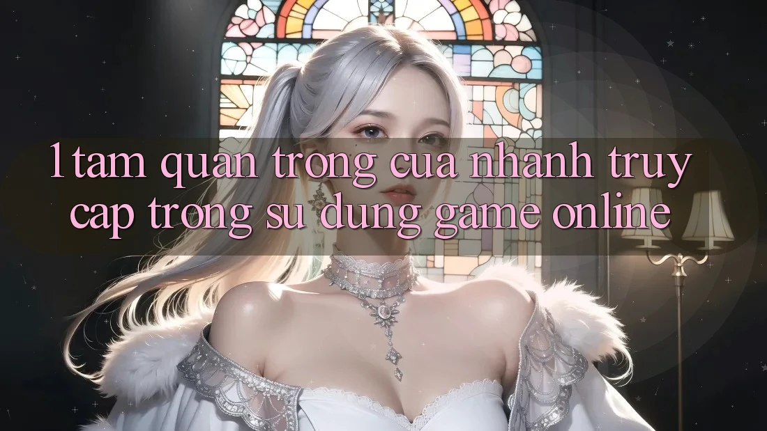 1. Tầm Quan Trọng Của Nhanh Truy Cập Trong Sử dụng Game Online