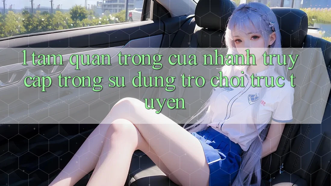 1. Tầm Quan Trọng Của Nhanh Truy Cập Trong Sử dụng Trò chơi trực tuyến