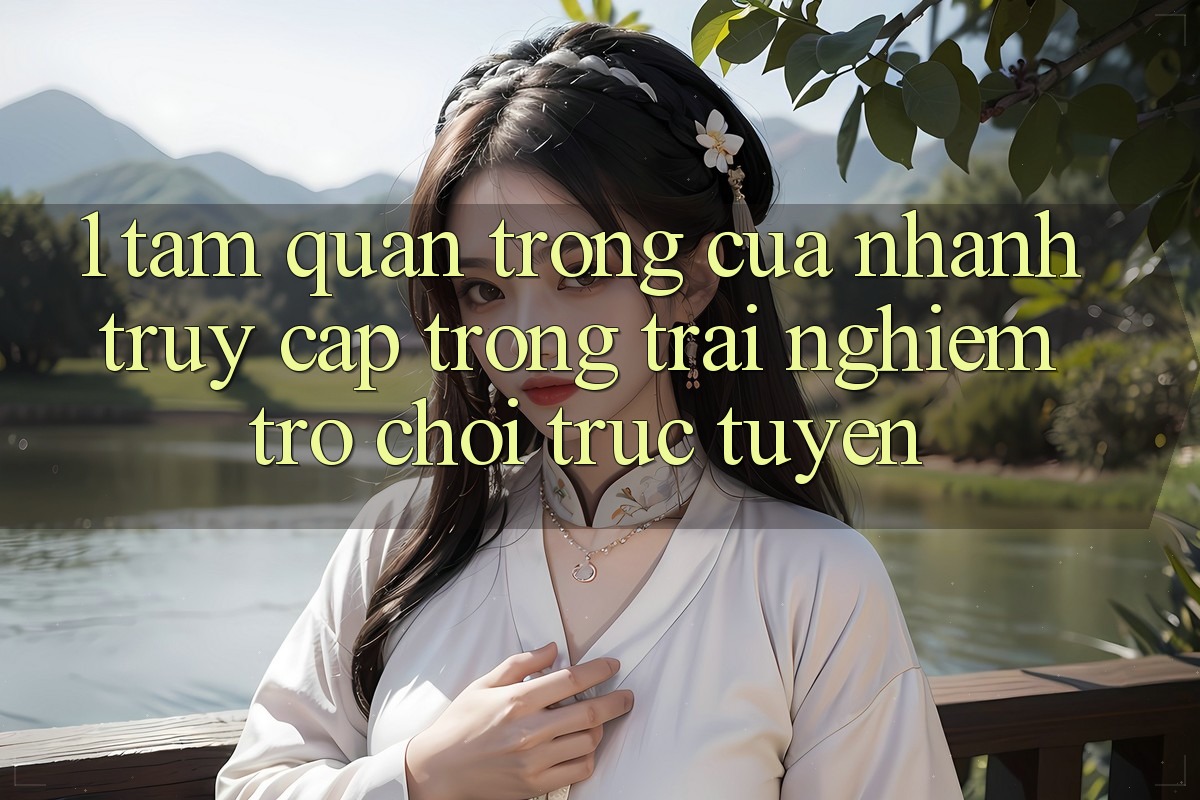 1. Tầm Quan Trọng Của Nhanh Truy Cập Trong Trải Nghiệm Trò chơi trực tuyến