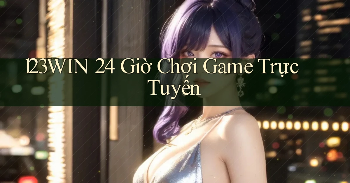 123win 24 giờ chơi game trực tuyến