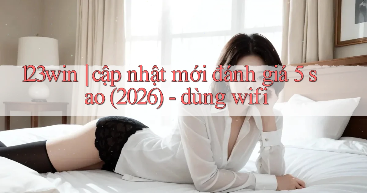 123win cập nhật mới đánh giá 5 sao (2026)   dùng wifi