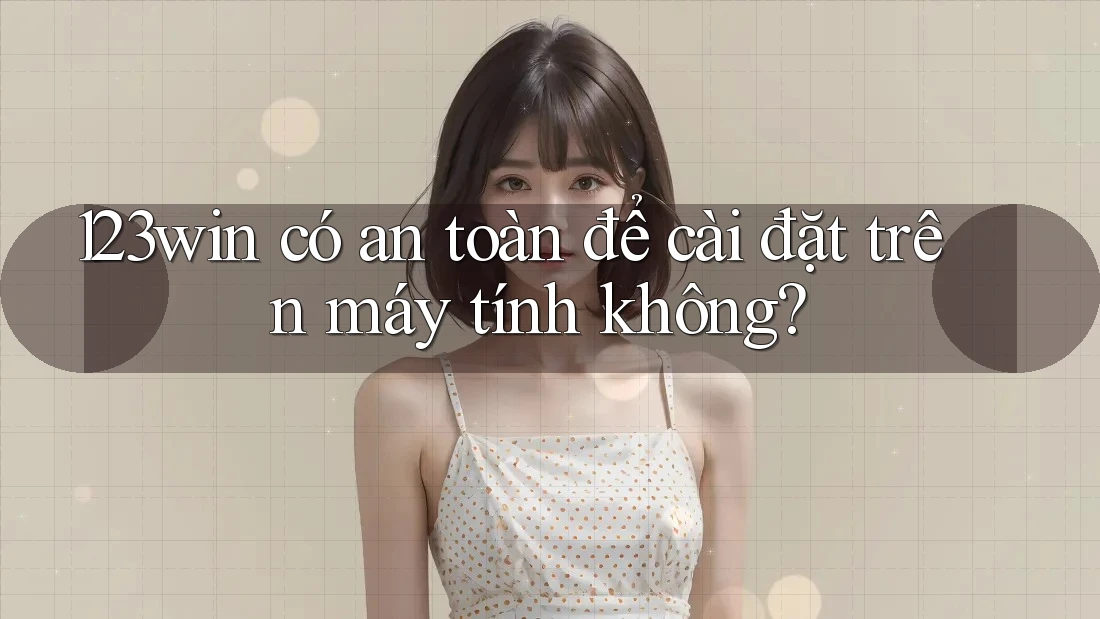 123win có an toàn để cài đặt trên máy tính không?