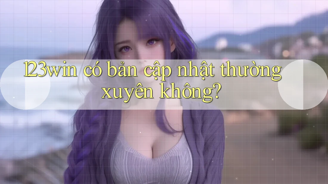 123win có bản cập nhật thường xuyên không?