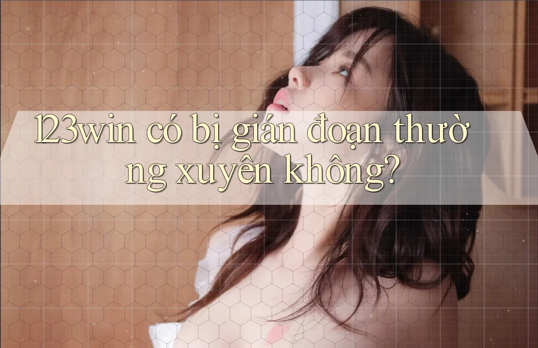 123win có bị gián đoạn thường xuyên không?