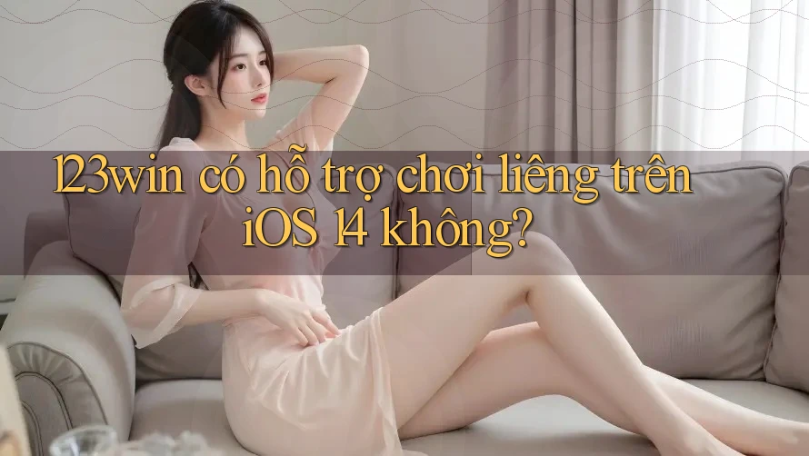 123win có hỗ trợ chơi liêng trên iOS 14 không?