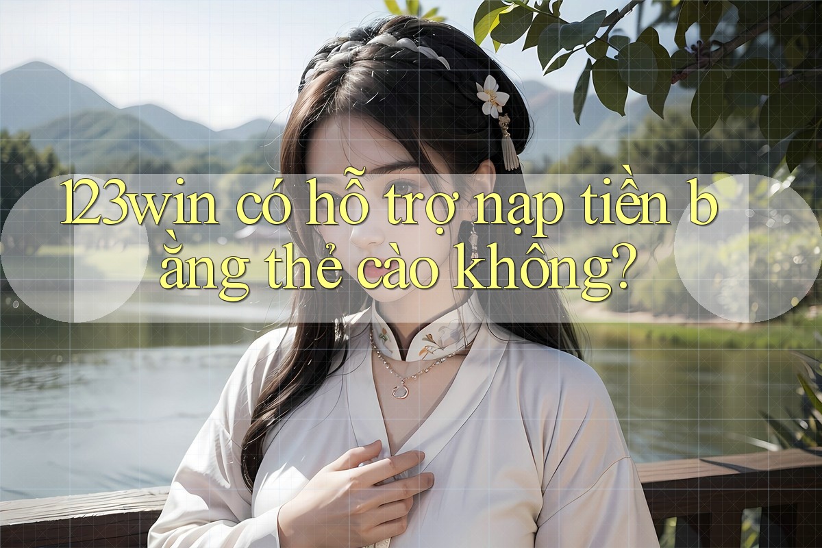123win có hỗ trợ nạp tiền bằng thẻ cào không?