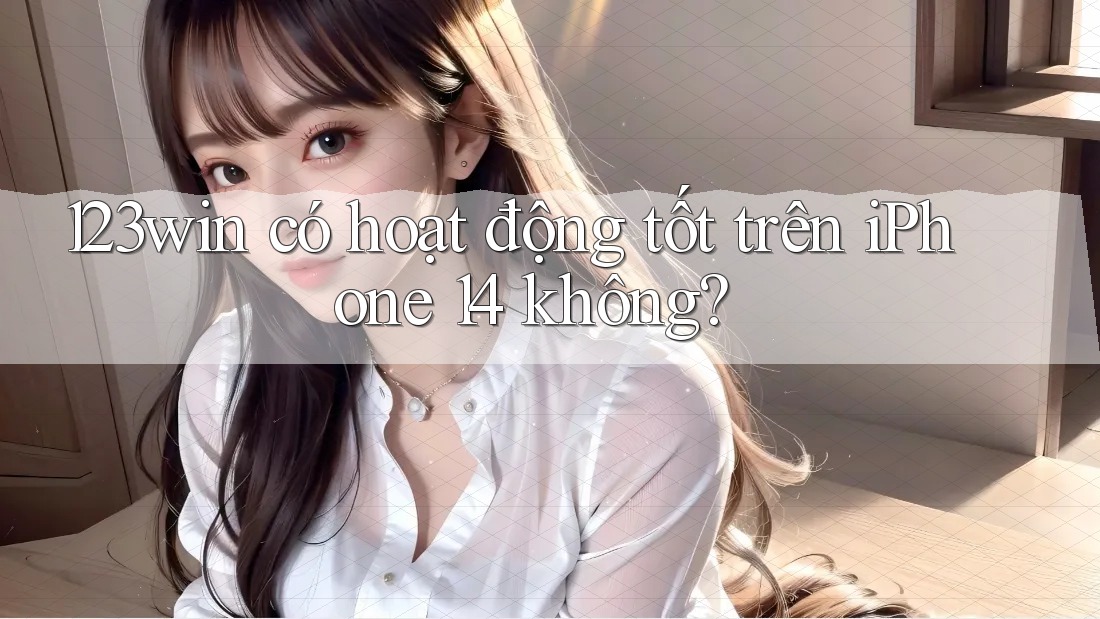 123win có hoạt động tốt trên iPhone 14 không?