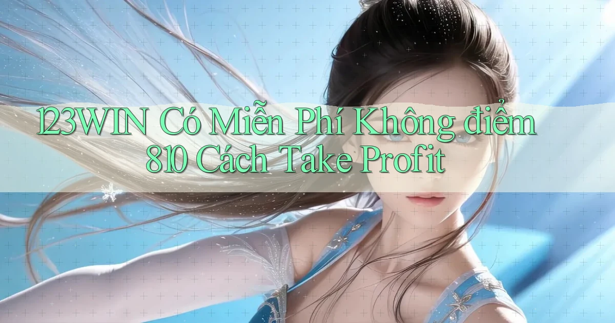 123win có miễn phí không điểm 810 cách take profit