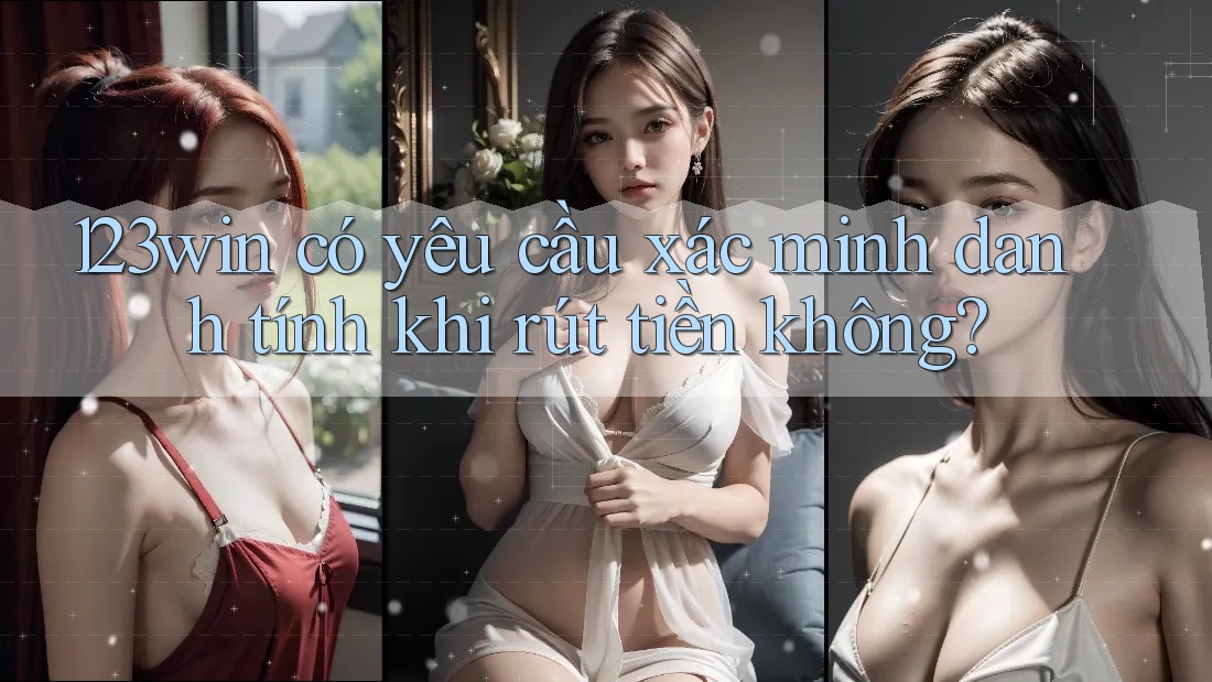 123win có yêu cầu xác minh danh tính khi rút tiền không?