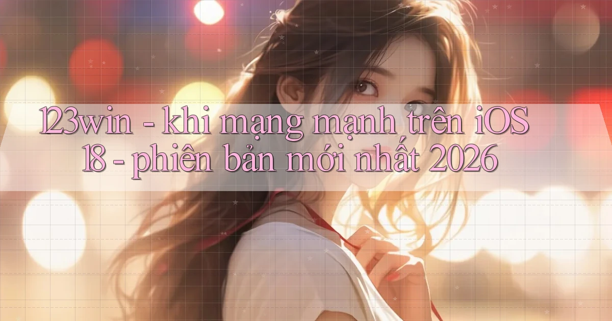 123win   khi mạng mạnh trên iOS 18   phiên bản mới nhất 2026
