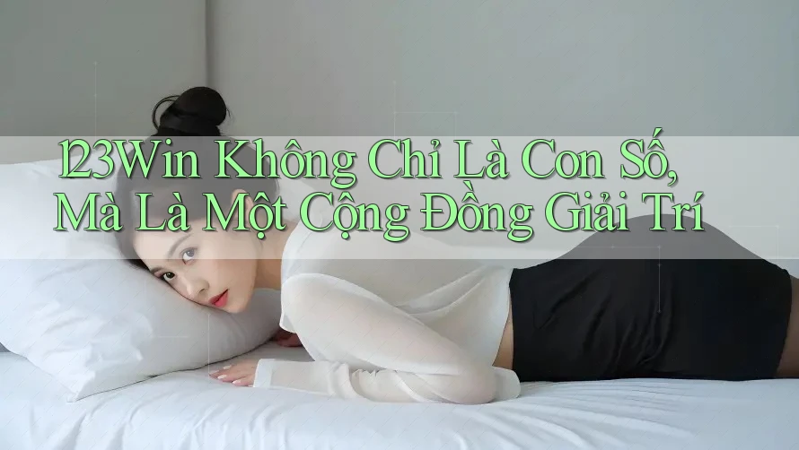 123Win Không Chỉ Là Con Số, Mà Là Một Cộng Đồng Giải Trí