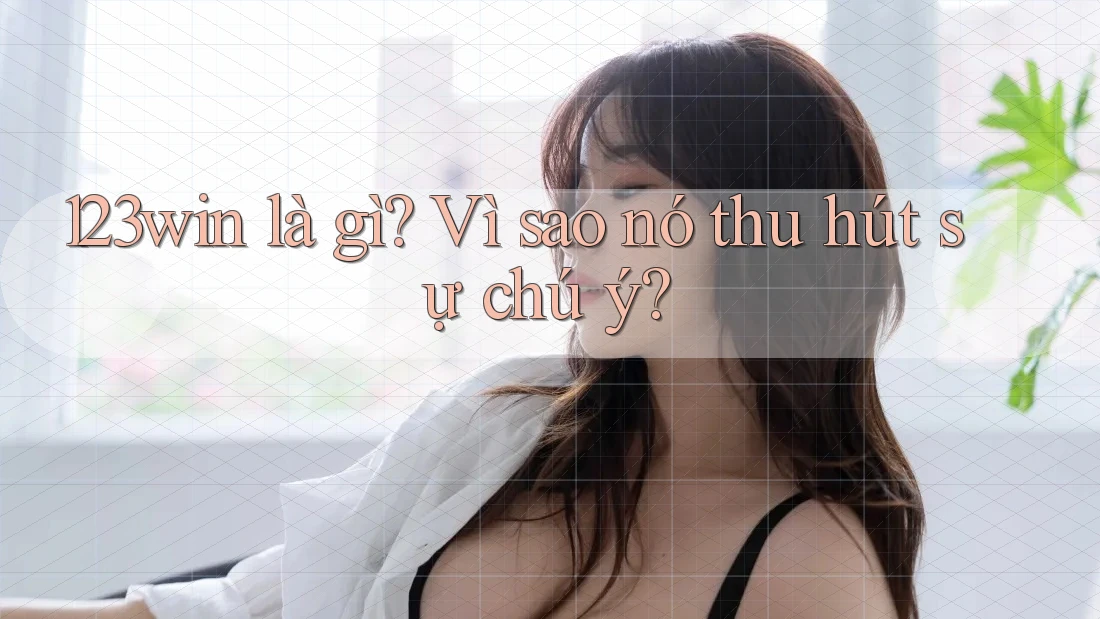 123win là gì? Vì sao nó thu hút sự chú ý?
