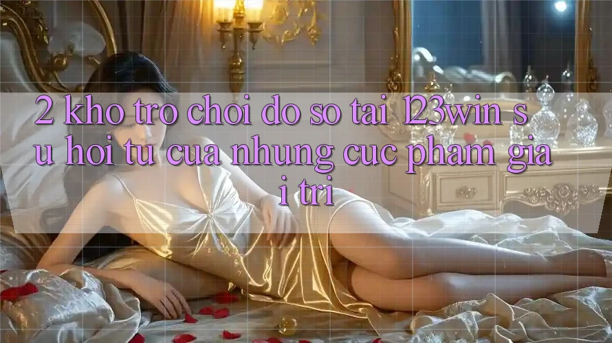 2. Kho Trò chơi Đồ Sộ Tại 123win - Sự Hội Tụ Của Những Cực Phẩm Giải Trí