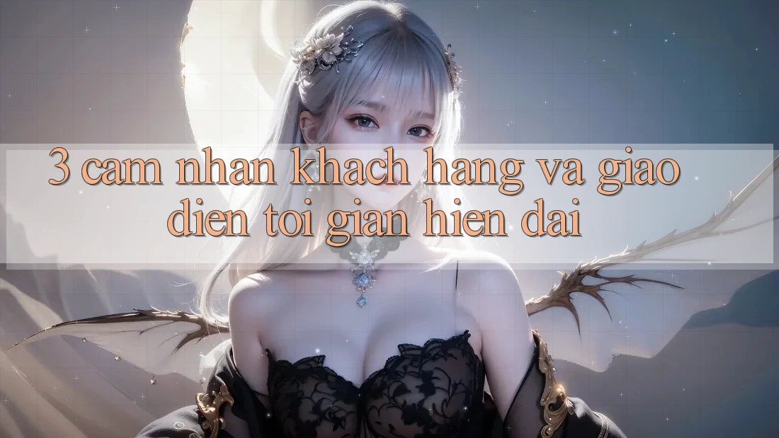 3. Cảm nhận Khách hàng Và Giao Diện Tối Giản, Hiện Đại