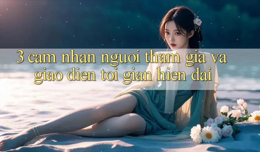 3. Cảm nhận Người tham gia Và Giao Diện Tối Giản, Hiện Đại