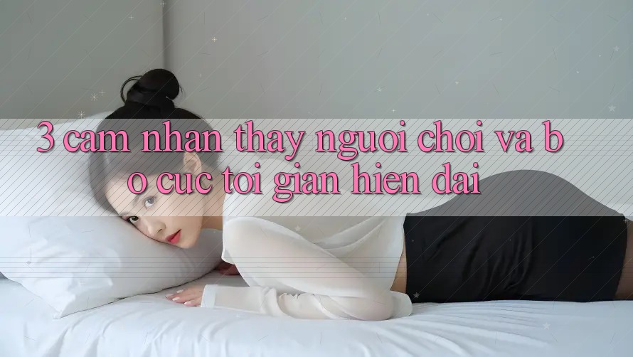 3. Cảm nhận thấy Người chơi Và Bố cục Tối Giản, Hiện Đại