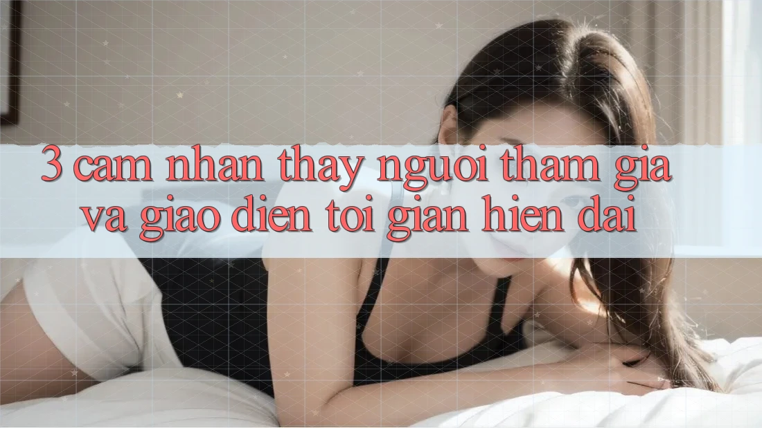 3. Cảm nhận thấy Người tham gia Và Giao Diện Tối Giản, Hiện Đại