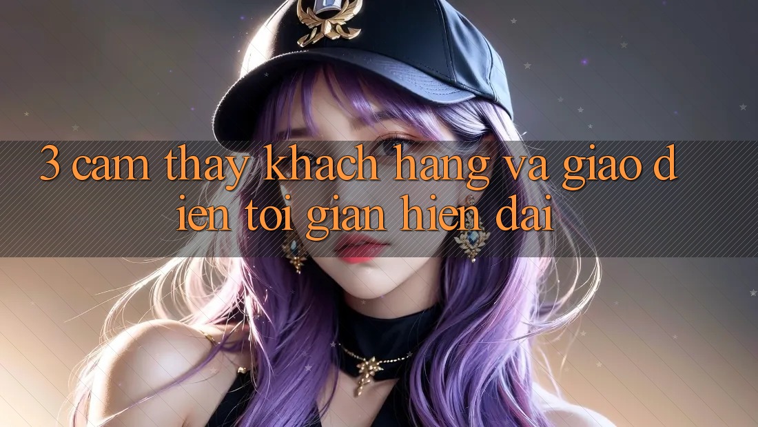 3. Cảm thấy Khách hàng Và Giao Diện Tối Giản, Hiện Đại