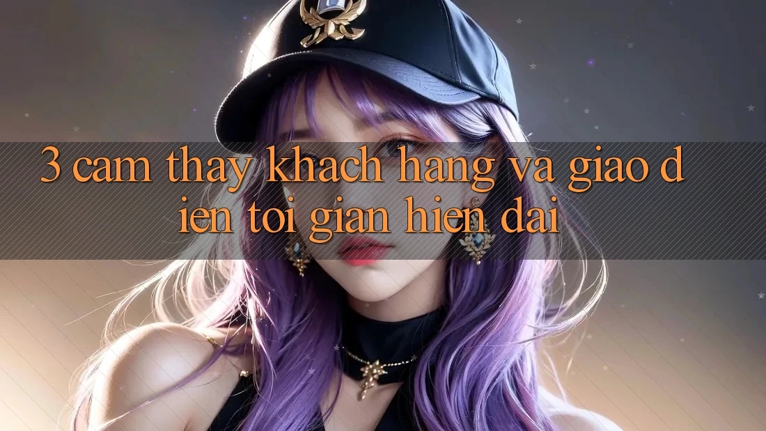 3. Cảm thấy Khách hàng Và Giao Diện Tối Giản, Hiện Đại