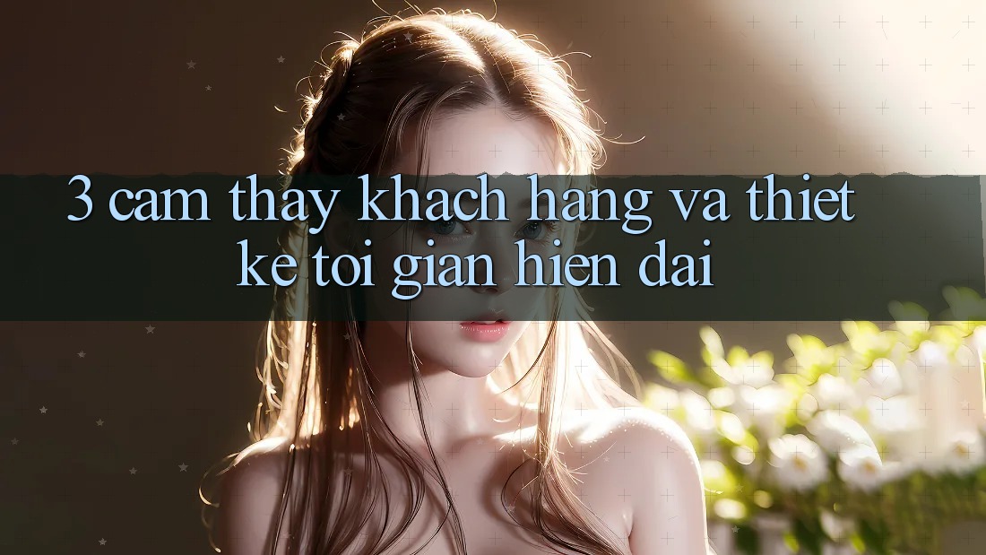 3. Cảm thấy Khách hàng Và Thiết kế Tối Giản, Hiện Đại