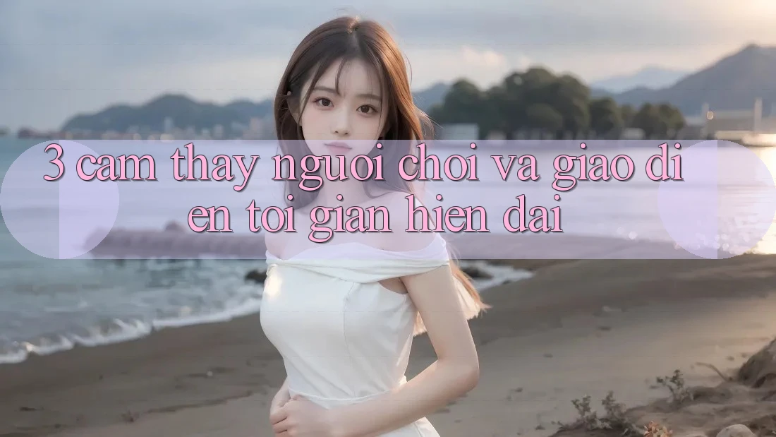 3. Cảm thấy Người chơi Và Giao Diện Tối Giản, Hiện Đại