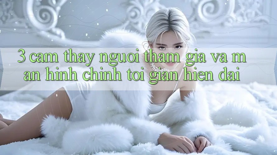 3. Cảm thấy Người tham gia Và Màn hình chính Tối Giản, Hiện Đại