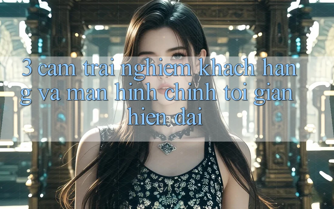 3. Cảm trải nghiệm Khách hàng Và Màn hình chính Tối Giản, Hiện Đại