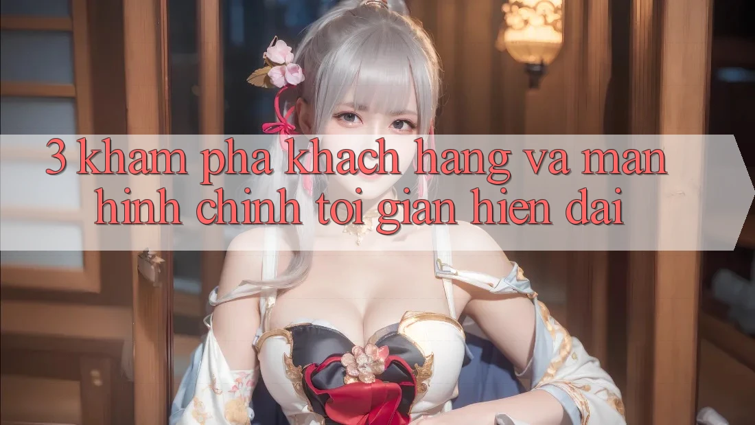 3. Khám phá Khách hàng Và Màn hình chính Tối Giản, Hiện Đại