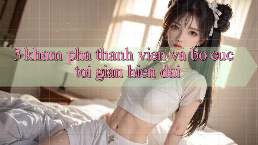 3. Khám phá Thành viên Và Bố cục Tối Giản, Hiện Đại