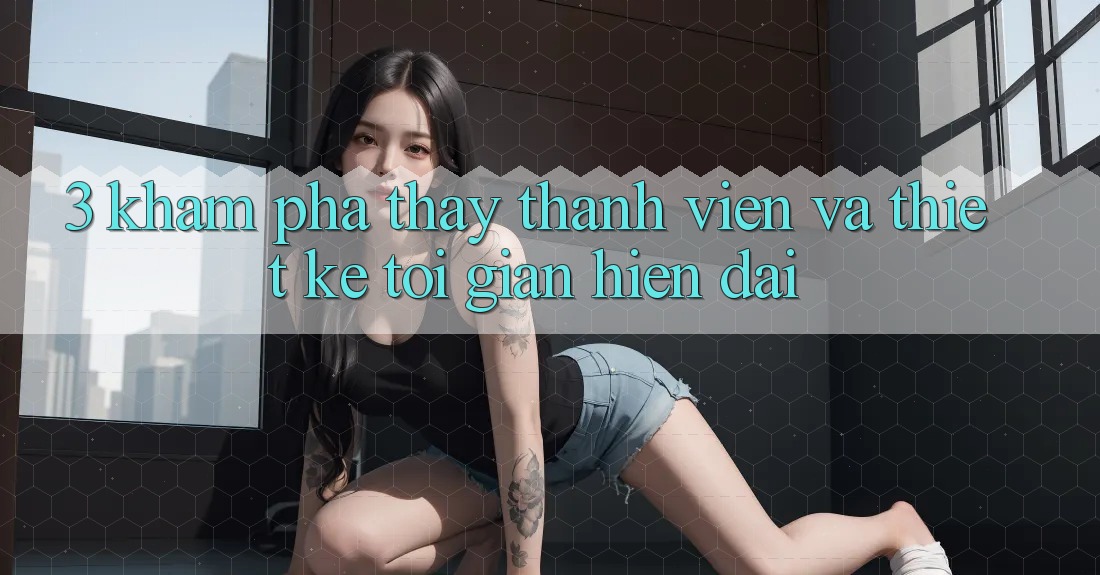3. Khám phá thấy Thành viên Và Thiết kế Tối Giản, Hiện Đại