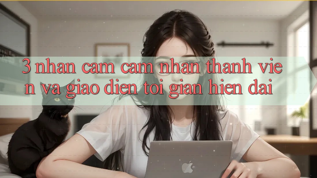3. Nhận cảm cảm nhận Thành viên Và Giao Diện Tối Giản, Hiện Đại