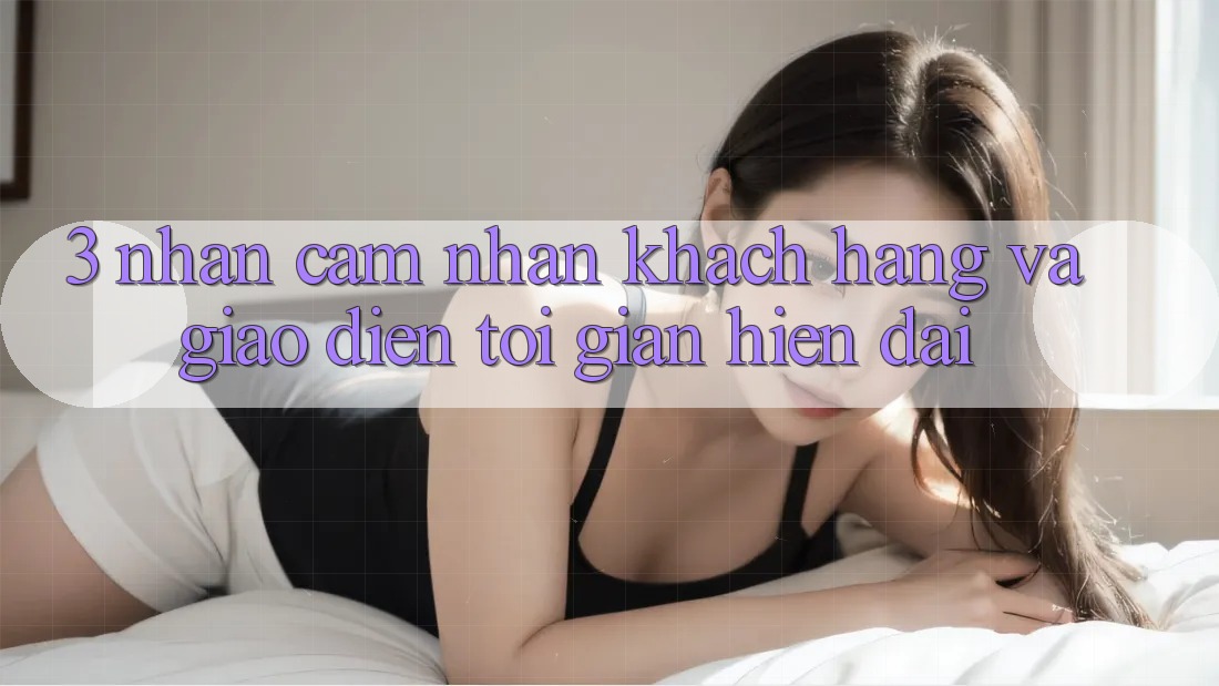 3. Nhận cảm nhận Khách hàng Và Giao Diện Tối Giản, Hiện Đại