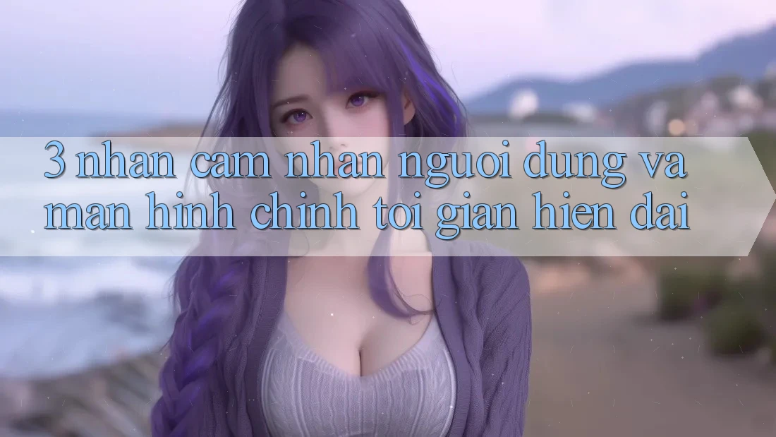 3. Nhận cảm nhận Người Dùng Và Màn hình chính Tối Giản, Hiện Đại