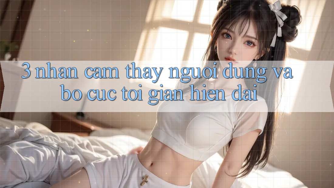 3. Nhận cảm thấy Người Dùng Và Bố cục Tối Giản, Hiện Đại