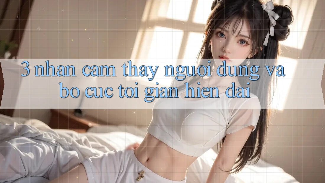 3. Nhận cảm thấy Người Dùng Và Bố cục Tối Giản, Hiện Đại