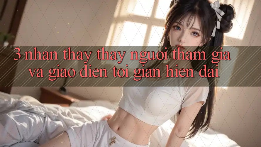 3. Nhận thấy thấy Người tham gia Và Giao Diện Tối Giản, Hiện Đại