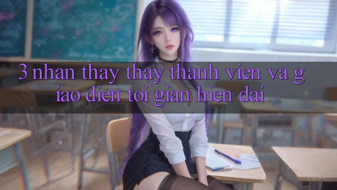 3. Nhận thấy thấy Thành viên Và Giao Diện Tối Giản, Hiện Đại