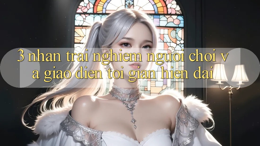 3. Nhận trải nghiệm Người chơi Và Giao Diện Tối Giản, Hiện Đại