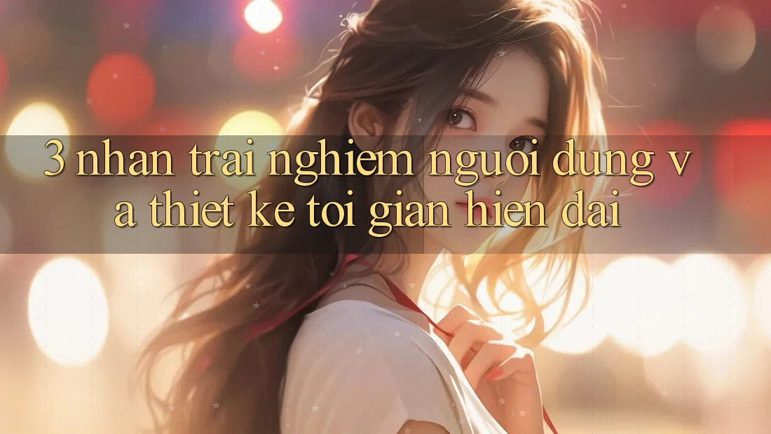 3. Nhận trải nghiệm Người Dùng Và Thiết kế Tối Giản, Hiện Đại