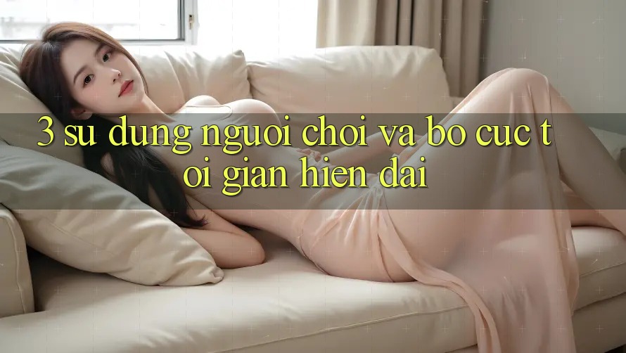 3. Sử dụng Người chơi Và Bố cục Tối Giản, Hiện Đại