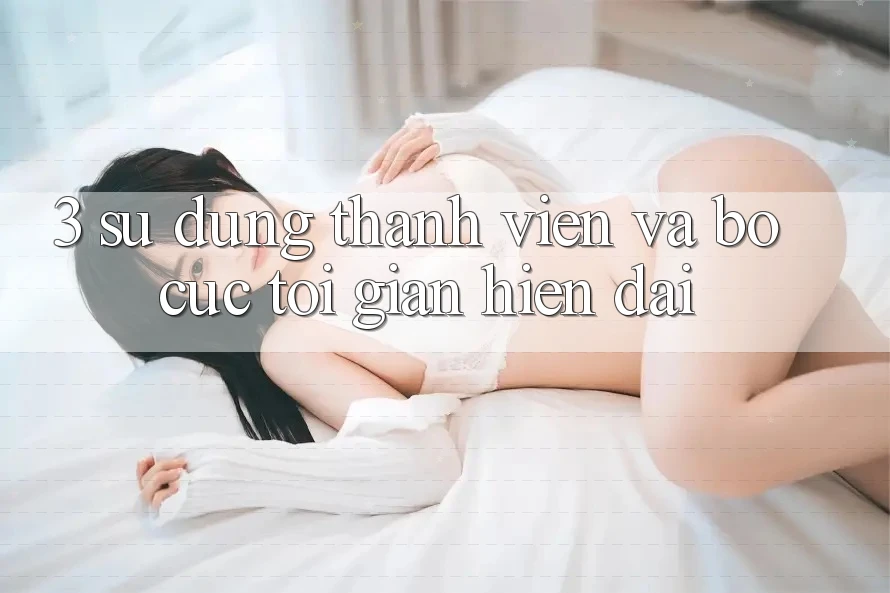 3. Sử dụng Thành viên Và Bố cục Tối Giản, Hiện Đại