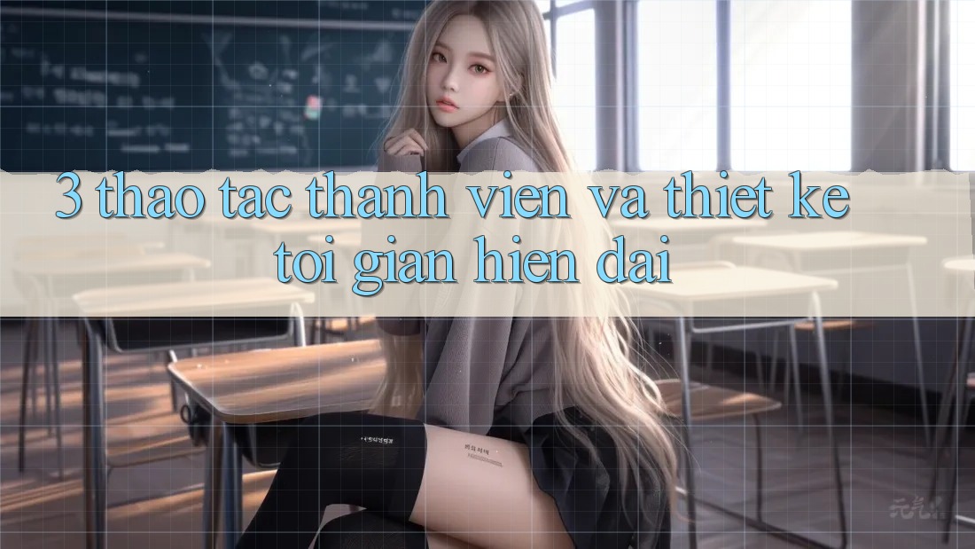 3. Thao tác Thành viên Và Thiết kế Tối Giản, Hiện Đại
