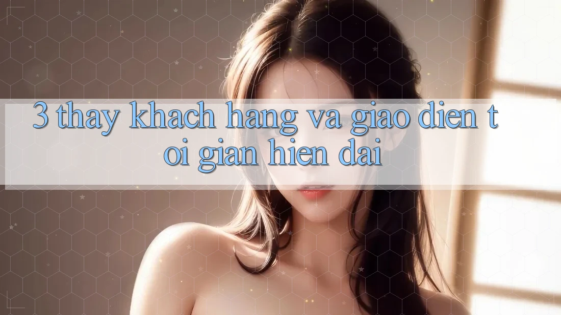 3. Thấy Khách hàng Và Giao Diện Tối Giản, Hiện Đại